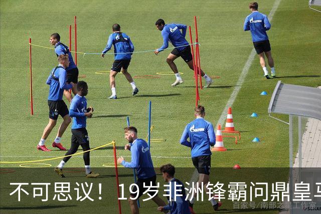 不可思议！19岁非洲锋霸问鼎皇马1.4亿队史标王！3年前还是高中生