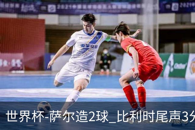 世界杯-萨尔造2球 比利时尾声3分2球2-2塞内加尔进加时