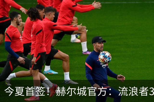 今夏首签！赫尔城官方：流浪者33岁门将巴特兰加盟，签下2+1合同