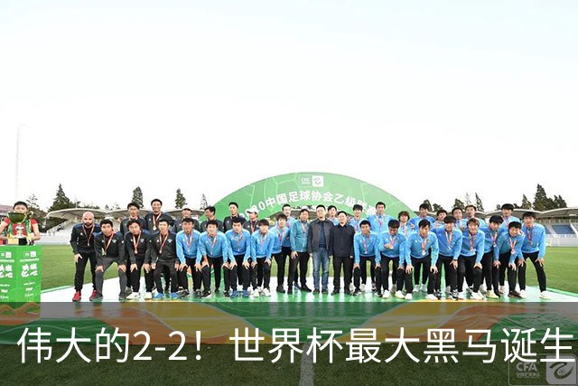 伟大的2-2！世界杯最大黑马诞生？ 逼平两大世界冠军实现国足目标