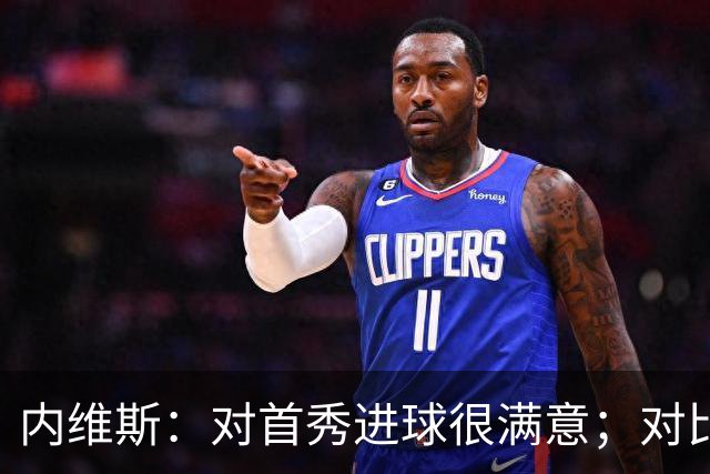 内维斯：对首秀进球很满意；对比赛结果略遗憾，但我们做得还不错