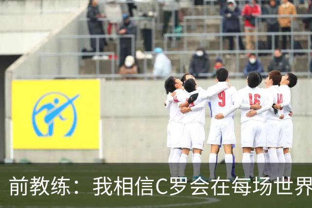 前教练：我相信C罗会在每场世界杯都首发出战，他渴望成世界冠军