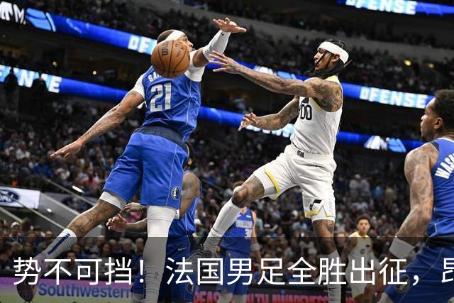 势不可挡！法国男足全胜出征，昂首挺进世界杯四强