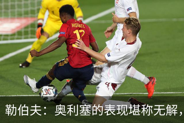 勒伯夫：奥利塞的表现堪称无解，他甚至比姆巴佩和登贝莱更重要