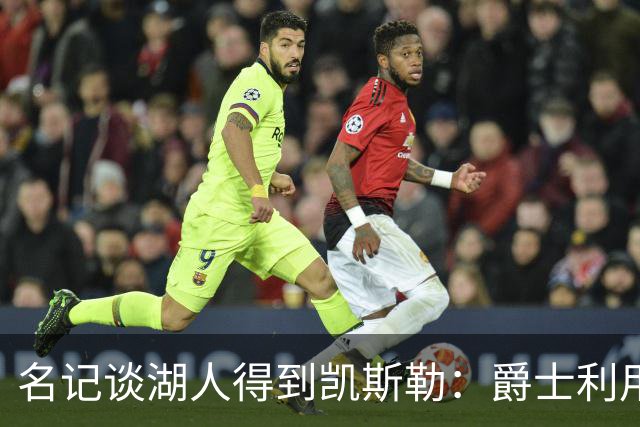 名记谈湖人得到凯斯勒：爵士利用湖人急切的心理狠敲了他们一笔