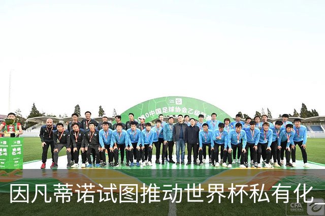 因凡蒂诺试图推动世界杯私有化 利益团体涉及特朗普家族