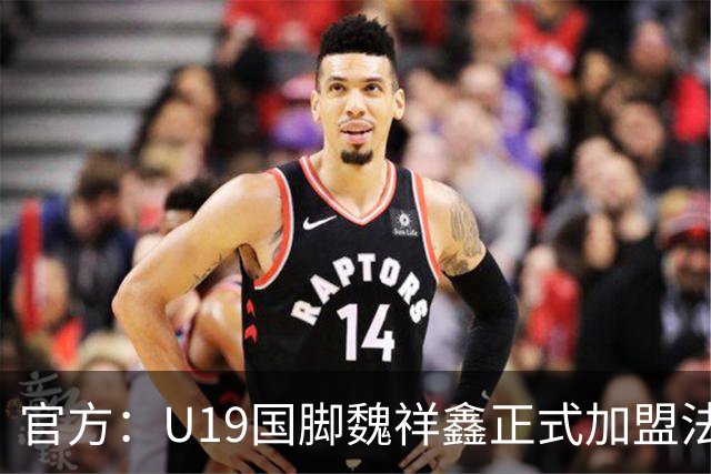 官方：U19国脚魏祥鑫正式加盟法甲欧塞尔 签约5年身披49号