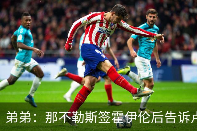 弟弟：那不勒斯签霍伊伦后告诉卢卡库只能替补，他与孔蒂关系破裂