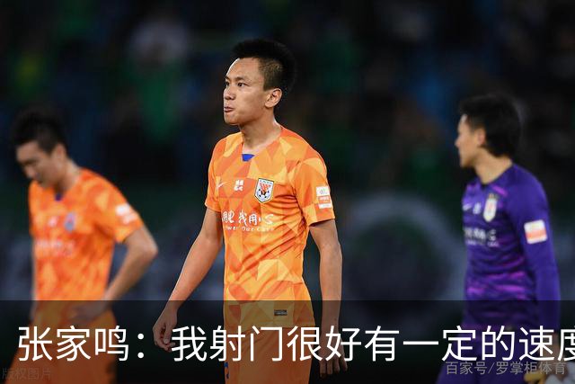 张家鸣：我射门很好有一定的速度，积攒了很多在欧洲比赛的经验