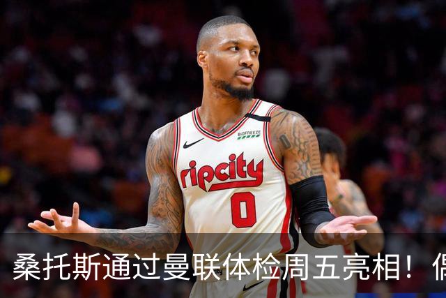 桑托斯通过曼联体检周五亮相！偶像卡塞米罗，曝红魔闪电引进原因
