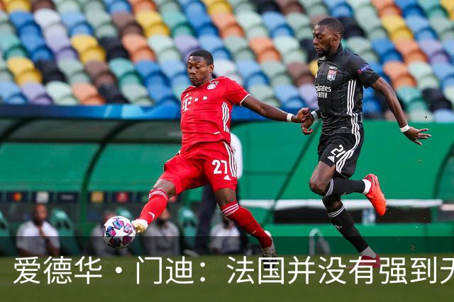爱德华·门迪：法国并没有强到无法战胜，虽然我们输了但不是末日