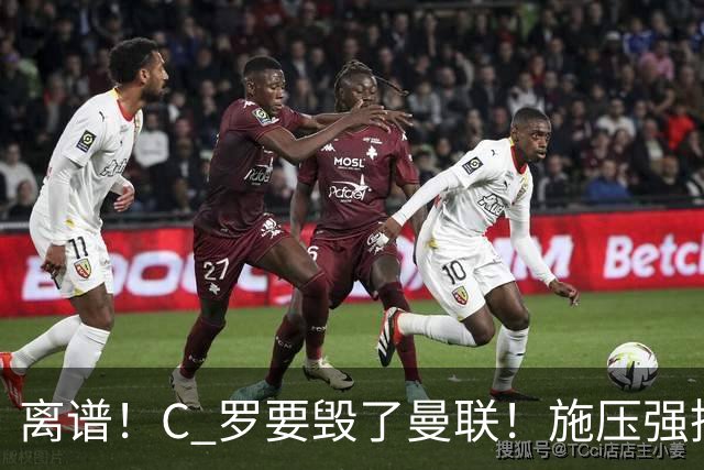 离谱！C 罗要毁了曼联！施压强挖红魔头号核心
