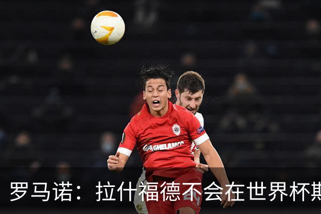 罗马诺：拉什福德不会在世界杯期间决定未来 曼联打算让他先归队
