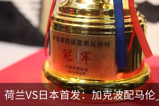 荷兰VS日本首发：加克波配马伦 久保建英搭档堂安律