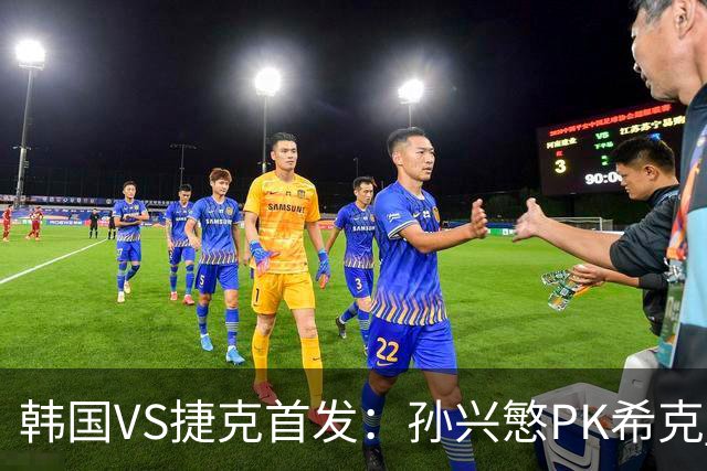 韩国VS捷克首发：孙兴慜PK希克 李刚仁绍切克登场