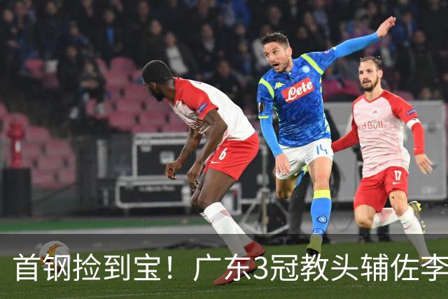 首钢捡到宝！广东3冠教头辅佐李楠，专攻防守，吃透周琦赵睿！