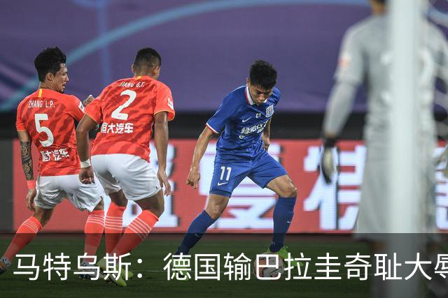 马特乌斯：德国输巴拉圭奇耻大辱，我们的处境不比意大利好多少