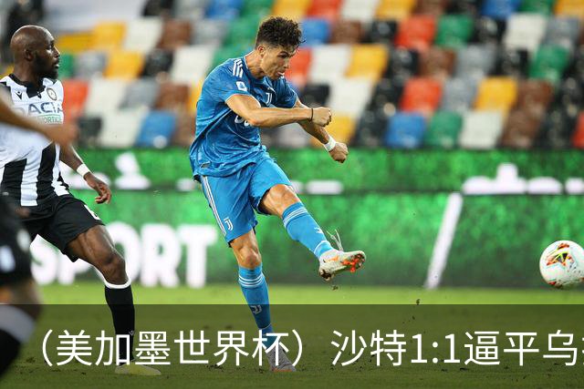 （美加墨世界杯）沙特1:1逼平乌拉圭 伊朗2:2战平新西兰
