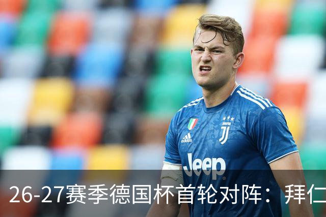 26-27赛季德国杯首轮对阵：拜仁vs奥斯纳布吕克 多特vsHEBC汉堡