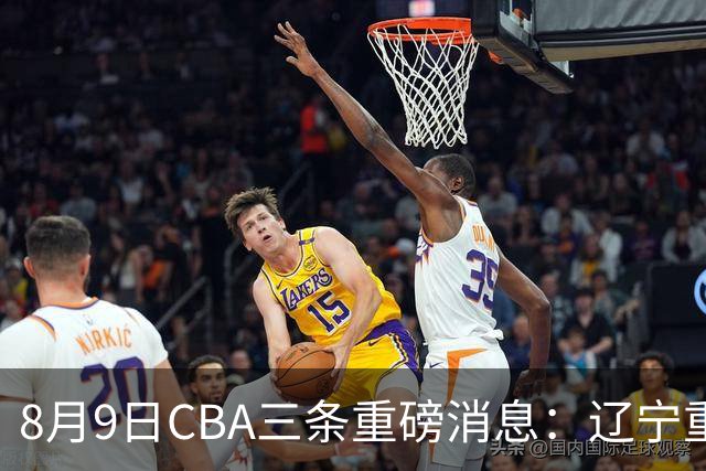 8月9日CBA三条重磅消息：辽宁重金争抢张镇麟替身，上海报价2米18内线高塔，多队引援博弈白热化