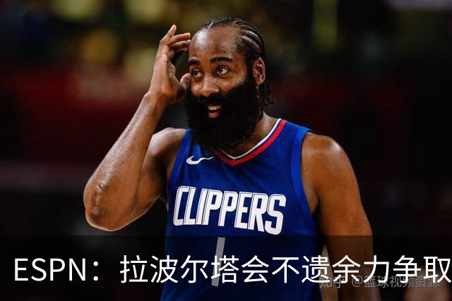 ESPN：拉波尔塔会不遗余力争取签小蜘蛛，直到确信完全不可能为止