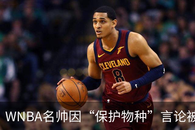 WNBA名帅因“保护物种”言论被禁赛 NBA老将发声：这像真人秀